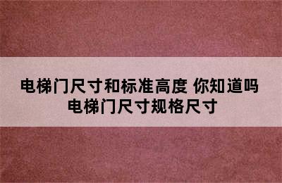 电梯门尺寸和标准高度 你知道吗 电梯门尺寸规格尺寸